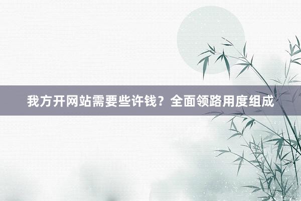 我方开网站需要些许钱？全面领路用度组成