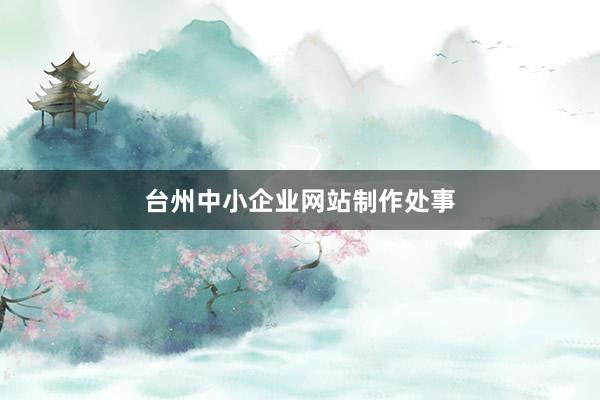 台州中小企业网站制作处事