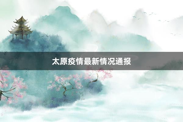 太原疫情最新情况通报