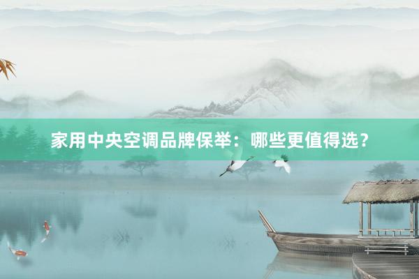 家用中央空调品牌保举：哪些更值得选？