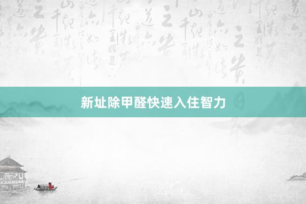 新址除甲醛快速入住智力