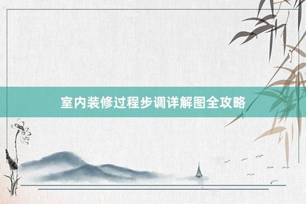室内装修过程步调详解图全攻略