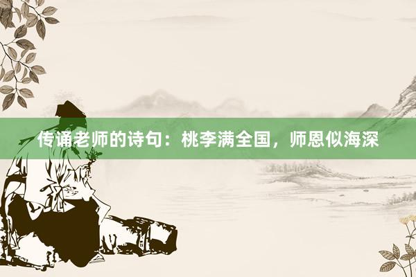 传诵老师的诗句:桃李满全国,师恩似海深