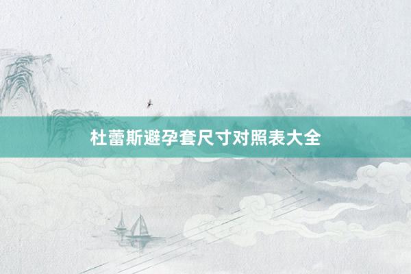 杜蕾斯避孕套尺寸对照表大全