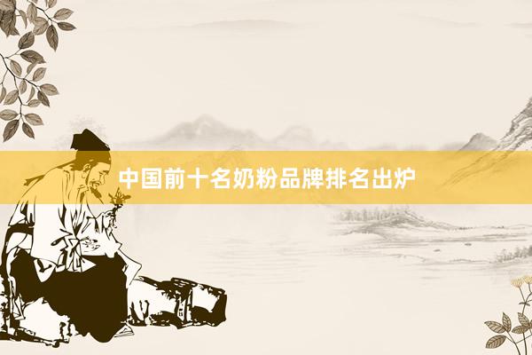 中国前十名奶粉品牌排名出炉