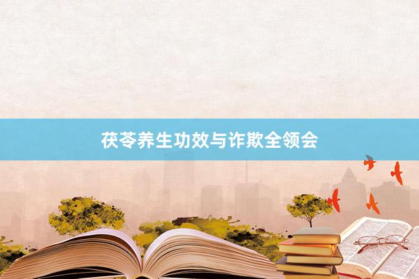 茯苓养生功效与诈欺全领会