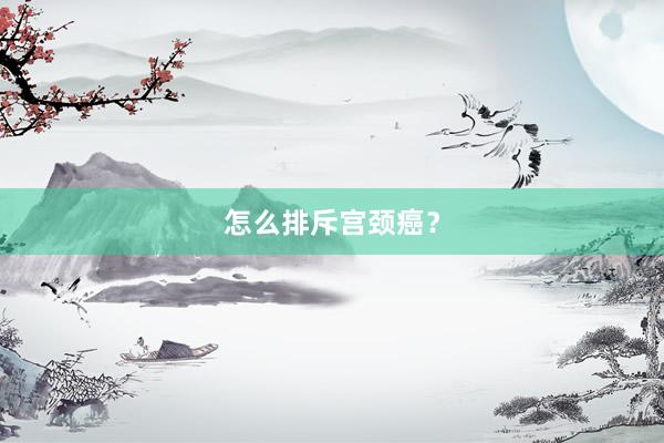 怎么排斥宫颈癌？