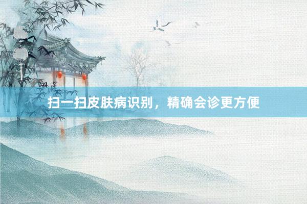 扫一扫皮肤病识别，精确会诊更方便