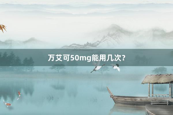 万艾可50mg能用几次？